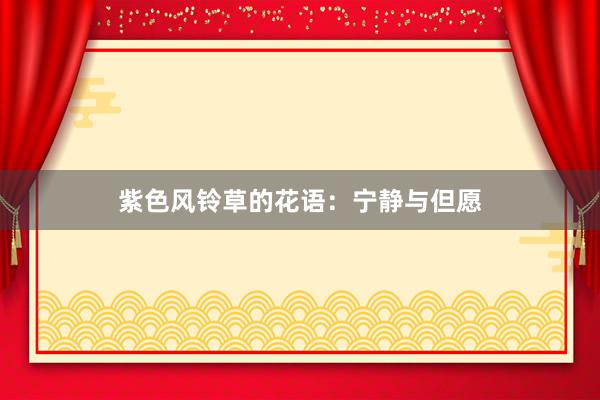 紫色风铃草的花语：宁静与但愿