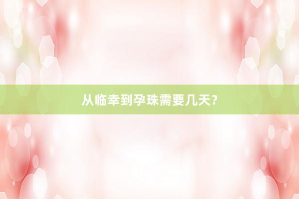 从临幸到孕珠需要几天？