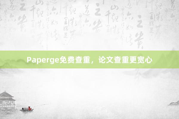 Paperge免费查重，论文查重更宽心