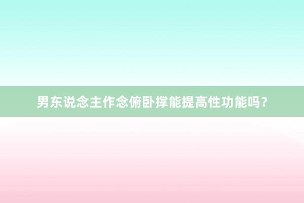 男东说念主作念俯卧撑能提高性功能吗?
